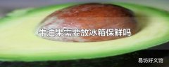 牛油果需要放冰箱保鲜吗