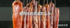 腊肉挂着滴油怎么办