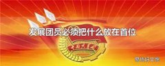 发展团员必须把什么放在首位