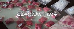 红色毒品药丸是什么名字