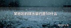 某地区的降水量约是50什么