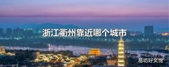 浙江衢州靠近哪个城市