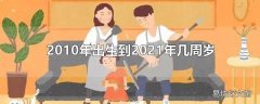 2010年出生到2021年几周岁