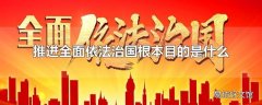 推进全面依法治国根本目的是什么