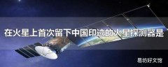 在火星上首次留下中国印迹的火星探测器是