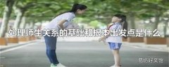 处理师生关系的基础和根本出发点是什么