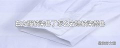 白衣服被染色了怎么去除被染颜色