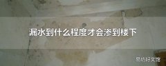 漏水到什么程度才会渗到楼下