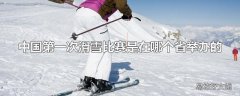 中国第一次滑雪比赛是在哪个省举办的