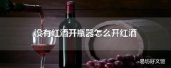 没有红酒开瓶器怎么开红酒