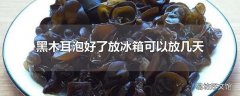 黑木耳泡好了放冰箱可以放几天