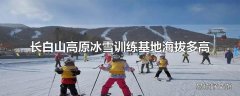 长白山高原冰雪训练基地海拔多高