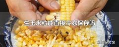 生玉米粒能直接冷冻保存吗