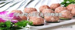 肉丸子怎么做又滑又嫩有弹性