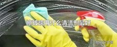 擦玻璃用什么清洁剂最好