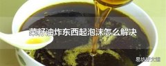 菜籽油炸东西起泡沫怎么解决