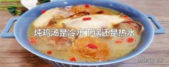 炖鸡汤是冷水下锅还是热水