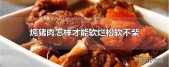 炖猪肉怎样才能软烂松软不柴