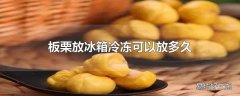 板栗放冰箱冷冻可以放多久