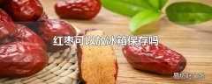 红枣可以放冰箱保存吗