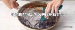 锅烧糊的黑垢怎么去除家有妙招