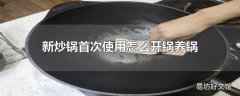 新炒锅首次使用怎么开锅养锅