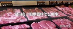 猪肉有一股尿骚味怎么回事