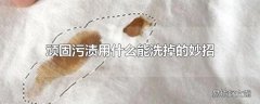 顽固污渍用什么能洗掉的妙招