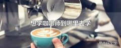 想学咖啡师到哪里去学