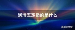 润滑五定指的是什么