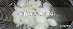 鲜百合吃前用焯水吗