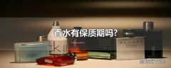 香水有保质期吗?