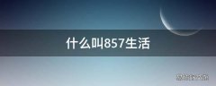 什么叫857生活