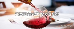 红酒沉淀有渣子是好还是坏