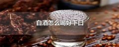 白酒怎么喝好下口