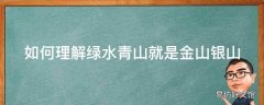 如何理解绿水青山就是金山银山