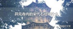 开元寺内的宋代石塔叫什么