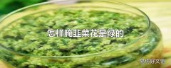 怎样腌韭菜花是绿的