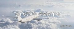 飞机飞行800千米需要1什么