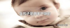 生孩子是用来干嘛的