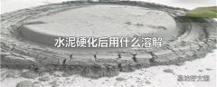 水泥硬化后用什么溶解