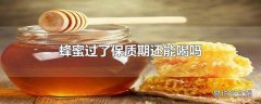 蜂蜜过了保质期还能喝吗