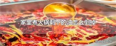 家里煮火锅剩下的油怎么倒掉