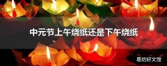 中元节上午烧纸还是下午烧纸