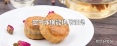 空气炸锅能烤月饼吗