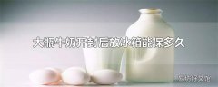 大瓶牛奶开封后放冰箱能保多久