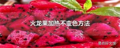 火龙果加热不变色方法