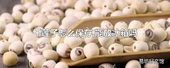 干莲子怎么保存,能放冰箱吗