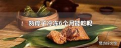 熟粽子冷冻6个月能吃吗