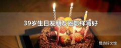 39岁生日发朋友圈怎样写好